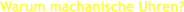 Warum machanische Uhren?