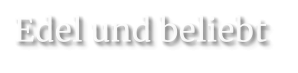 Edel und beliebt