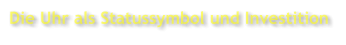 Die Uhr als Statussymbol und Investition